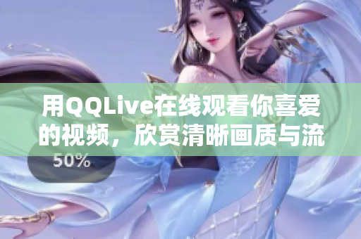 用QQLive在线观看你喜爱的视频，欣赏清晰画质与流畅播放