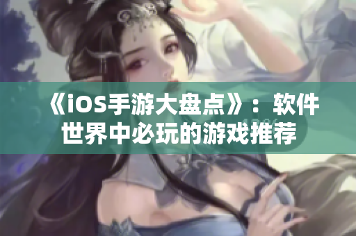 《iOS手游大盘点》：软件世界中必玩的游戏推荐