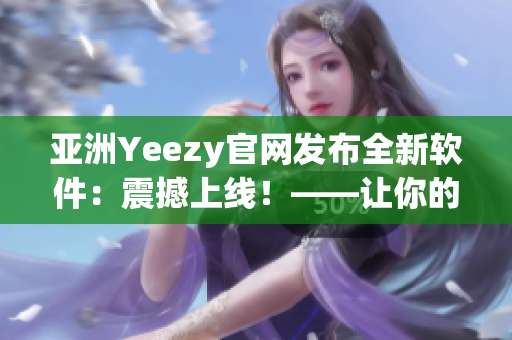 亚洲Yeezy官网发布全新软件：震撼上线！——让你的穿搭更加智能