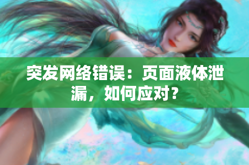 突发网络错误：页面液体泄漏，如何应对？