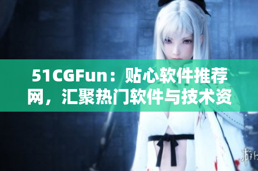 51CGFun：贴心软件推荐网，汇聚热门软件与技术资讯