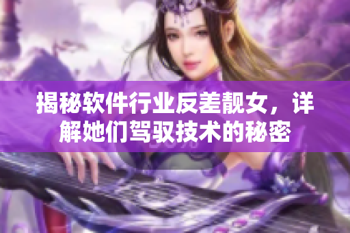 揭秘软件行业反差靓女，详解她们驾驭技术的秘密