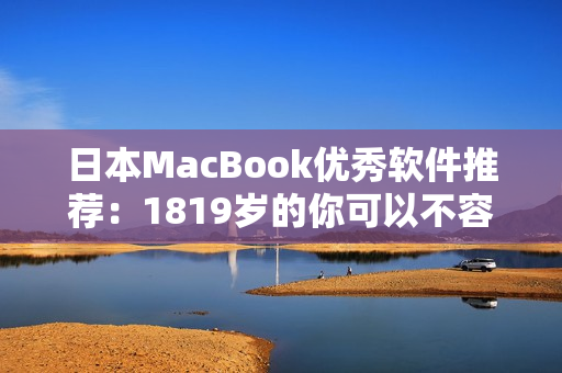 日本MacBook优秀软件推荐：1819岁的你可以不容错过