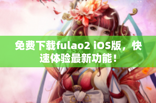 免费下载fulao2 iOS版，快速体验最新功能！