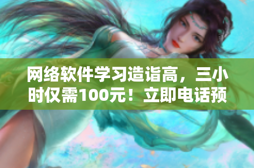 网络软件学习造诣高，三小时仅需100元！立即电话预约！