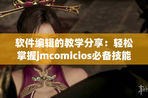 软件编辑的教学分享：轻松掌握jmcomicios必备技能