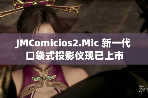 JMComicios2.Mic 新一代口袋式投影仪现已上市