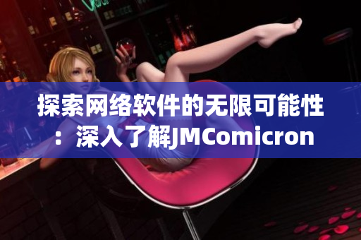 探索网络软件的无限可能性：深入了解JMComicron