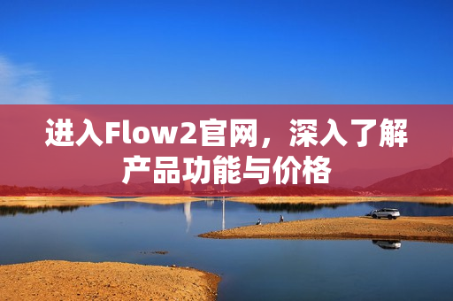 进入Flow2官网，深入了解产品功能与价格