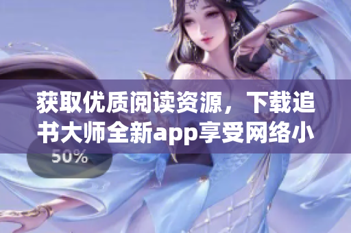 获取优质阅读资源，下载追书大师全新app享受网络小说佳品