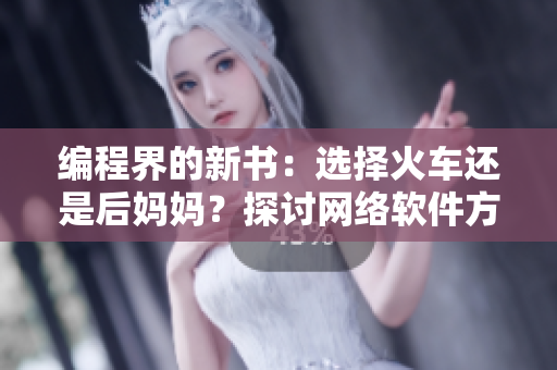 编程界的新书：选择火车还是后妈妈？探讨网络软件方面的答案