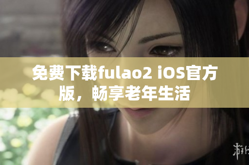 免费下载fulao2 iOS官方版，畅享老年生活