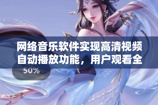 网络音乐软件实现高清视频自动播放功能，用户观看全新在线音乐视频体验