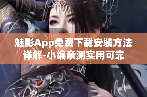 魅影App免费下载安装方法详解-小编亲测实用可靠