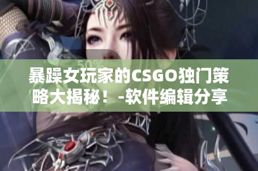 暴躁女玩家的CSGO独门策略大揭秘！-软件编辑分享