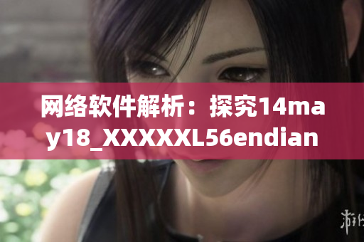 网络软件解析：探究14may18_XXXXXL56endian的意义