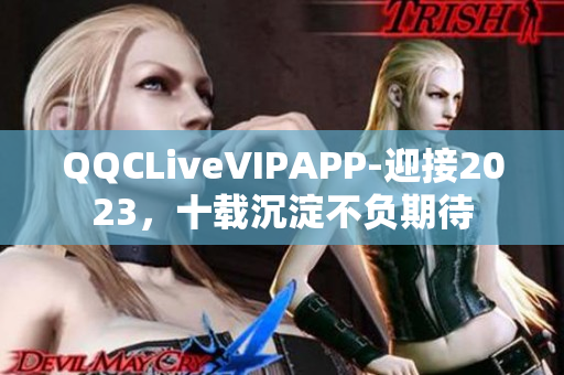 QQCLiveVIPAPP-迎接2023，十载沉淀不负期待