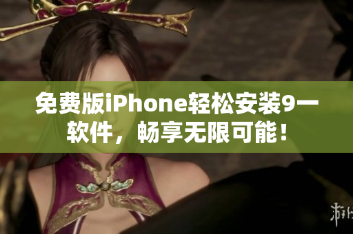 免费版iPhone轻松安装9一软件，畅享无限可能！