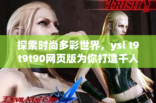 探索时尚多彩世界，ysl t9t9t90网页版为你打造千人千色风尚