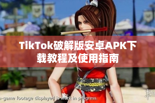 TikTok破解版安卓APK下载教程及使用指南