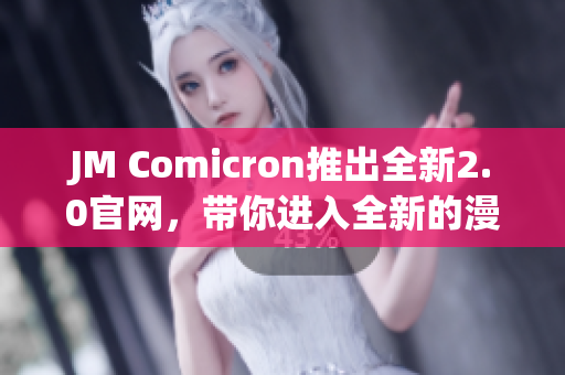 JM Comicron推出全新2.0官网，带你进入全新的漫画世界