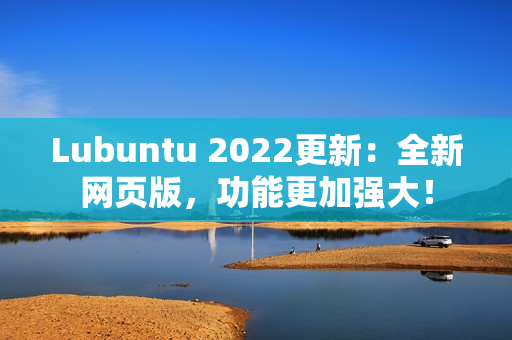 Lubuntu 2022更新：全新网页版，功能更加强大！