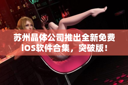 苏州晶体公司推出全新免费iOS软件合集，突破版！