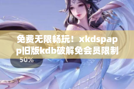 免费无限畅玩！xkdspapp旧版kdb破解免会员限制