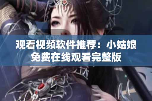 观看视频软件推荐：小姑娘免费在线观看完整版