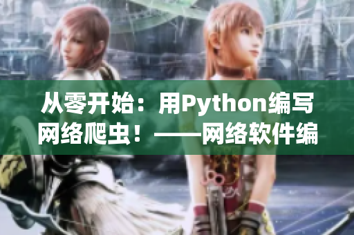 从零开始：用Python编写网络爬虫！——网络软件编辑分享视频教程