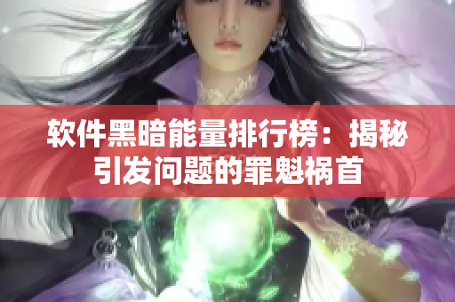 软件黑暗能量排行榜：揭秘引发问题的罪魁祸首