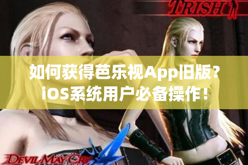 如何获得芭乐视App旧版？iOS系统用户必备操作！