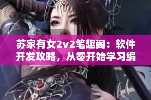 苏家有女2v2笔趣阁：软件开发攻略，从零开始学习编程