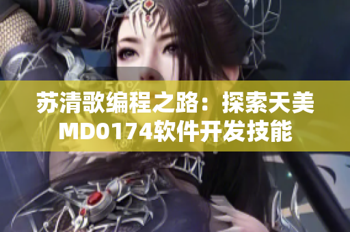 苏清歌编程之路：探索天美MD0174软件开发技能