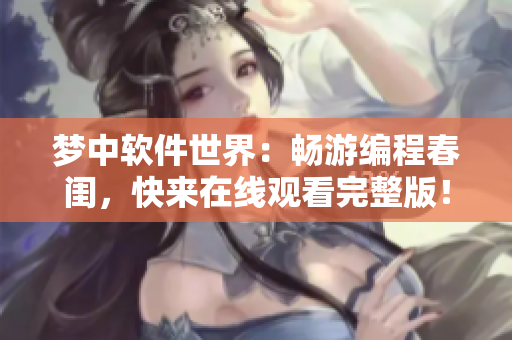 梦中软件世界：畅游编程春闺，快来在线观看完整版！