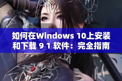 如何在Windows 10上安装和下载 9 1 软件：完全指南