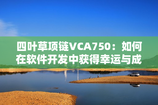 四叶草项链VCA750：如何在软件开发中获得幸运与成功