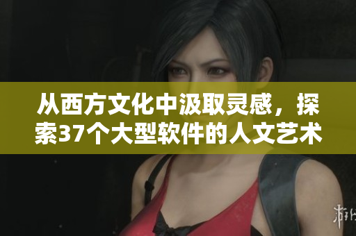 从西方文化中汲取灵感，探索37个大型软件的人文艺术之旅