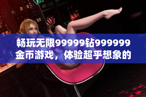 畅玩无限99999钻999999金币游戏，体验超乎想象的软件魅力