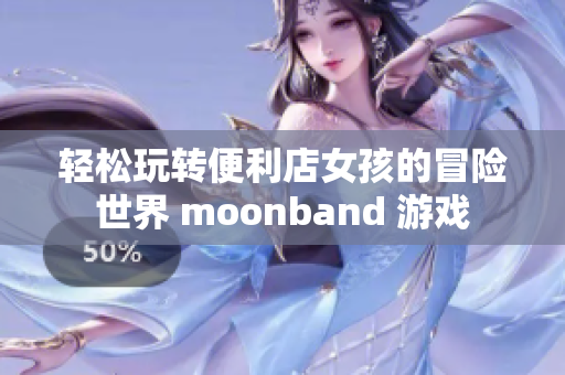 轻松玩转便利店女孩的冒险世界 moonband 游戏