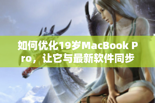 如何优化19岁MacBook Pro，让它与最新软件同步