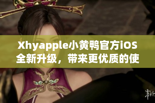 Xhyapple小黄鸭官方iOS全新升级，带来更优质的使用体验