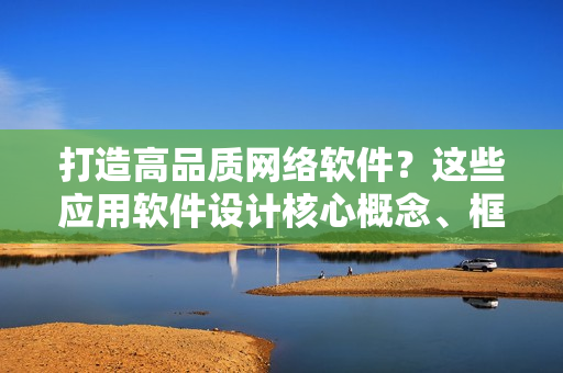 打造高品质网络软件？这些应用软件设计核心概念、框架和技术你值得了解