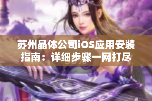 苏州晶体公司iOS应用安装指南：详细步骤一网打尽