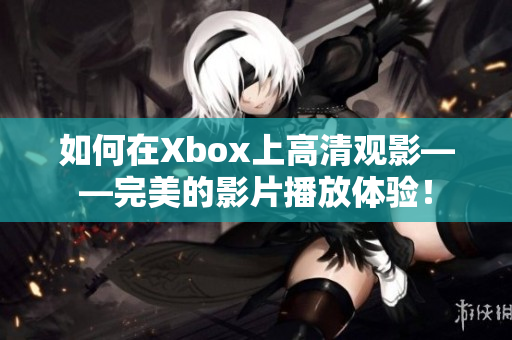 如何在Xbox上高清观影——完美的影片播放体验！