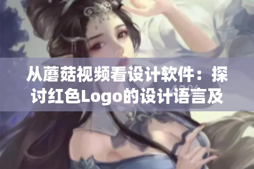 从蘑菇视频看设计软件：探讨红色Logo的设计语言及其在品牌营销中的应用