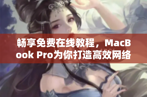 畅享免费在线教程，MacBook Pro为你打造高效网络软件开发体验