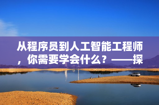 从程序员到人工智能工程师，你需要学会什么？——探讨软件工程师的自我提升之路