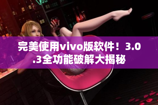 完美使用vivo版软件！3.0.3全功能破解大揭秘