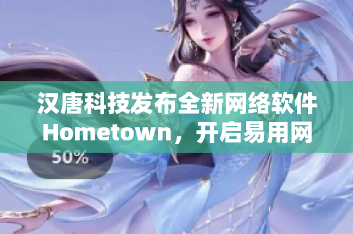 汉唐科技发布全新网络软件Hometown，开启易用网络时代